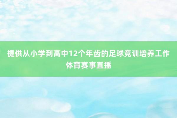 提供从小学到高中12个年齿的足球竞训培养工作体育赛事直播