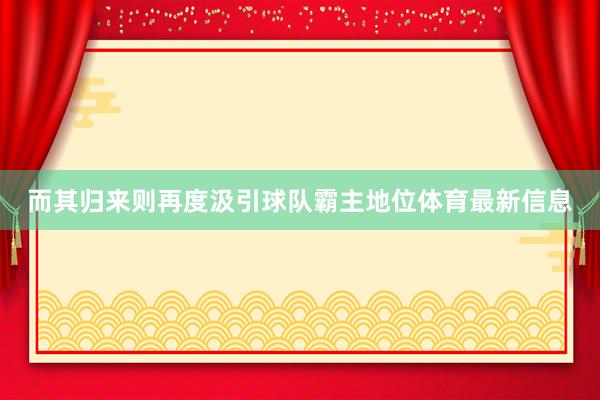 而其归来则再度汲引球队霸主地位体育最新信息