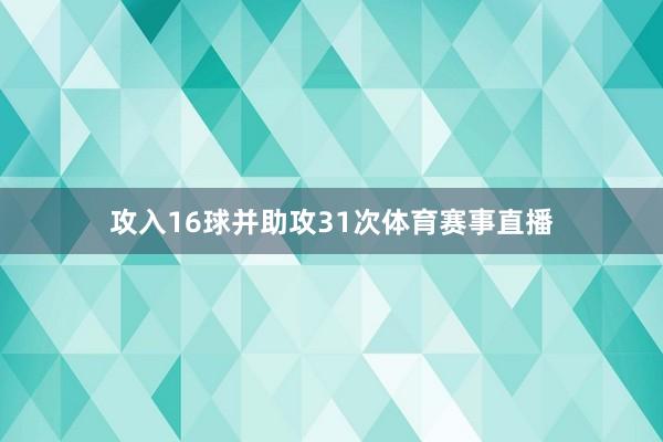 攻入16球并助攻31次体育赛事直播