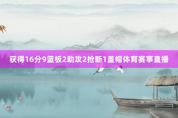 获得16分9篮板2助攻2抢断1盖帽体育赛事直播