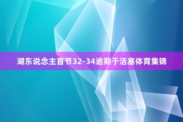 湖东说念主首节32-34逾期于活塞体育集锦