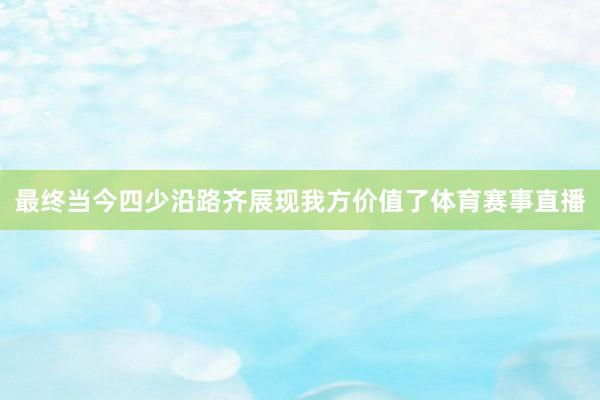 最终当今四少沿路齐展现我方价值了体育赛事直播