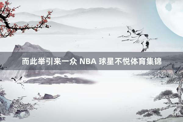 而此举引来一众 NBA 球星不悦体育集锦