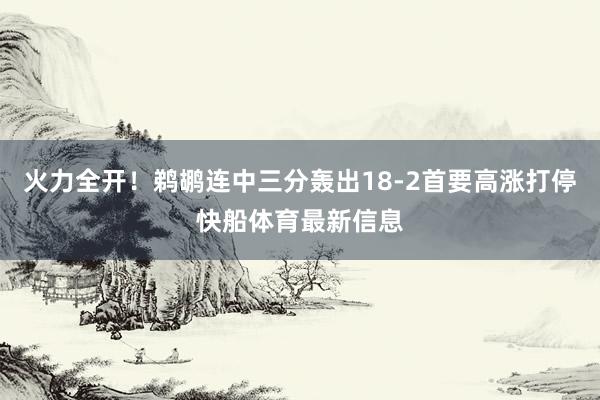 火力全开！鹈鹕连中三分轰出18-2首要高涨打停快船体育最新信息