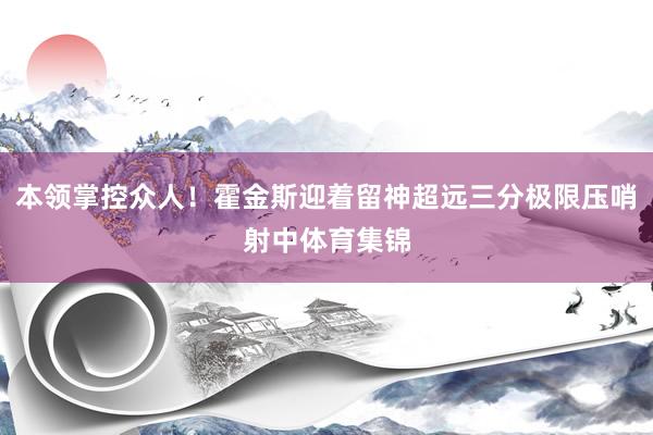 本领掌控众人！霍金斯迎着留神超远三分极限压哨射中体育集锦