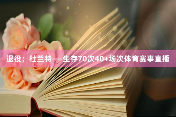 退役；杜兰特——生存70次40+场次体育赛事直播