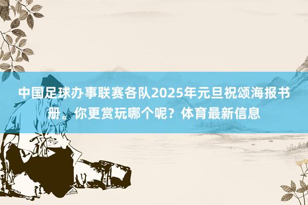 中国足球办事联赛各队2025年元旦祝颂海报书册。你更赏玩哪个呢？体育最新信息