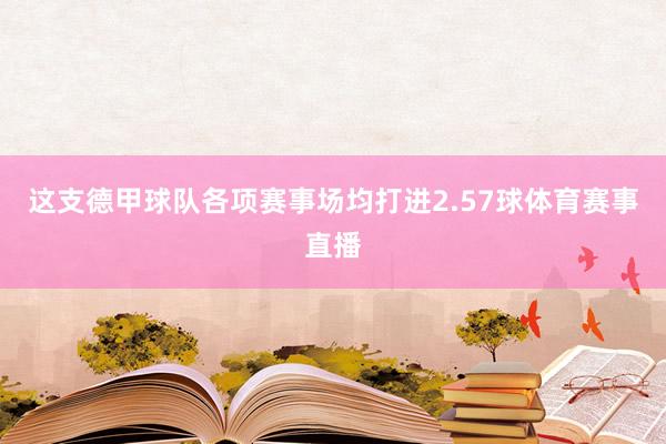 这支德甲球队各项赛事场均打进2.57球体育赛事直播