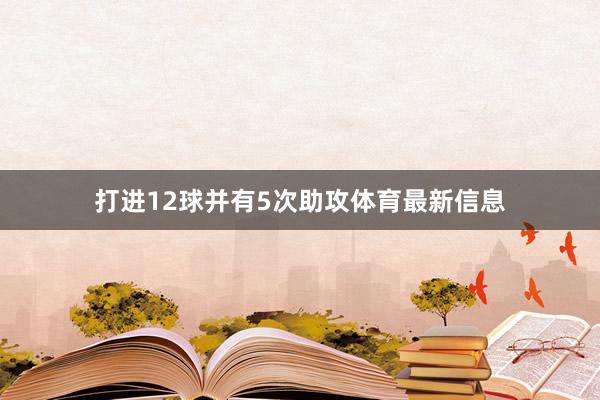 打进12球并有5次助攻体育最新信息