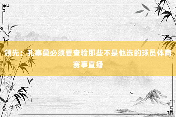 领先：孔塞桑必须要查验那些不是他选的球员体育赛事直播