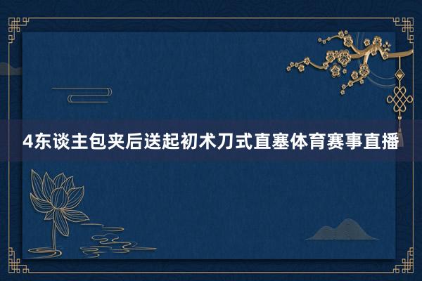 4东谈主包夹后送起初术刀式直塞体育赛事直播