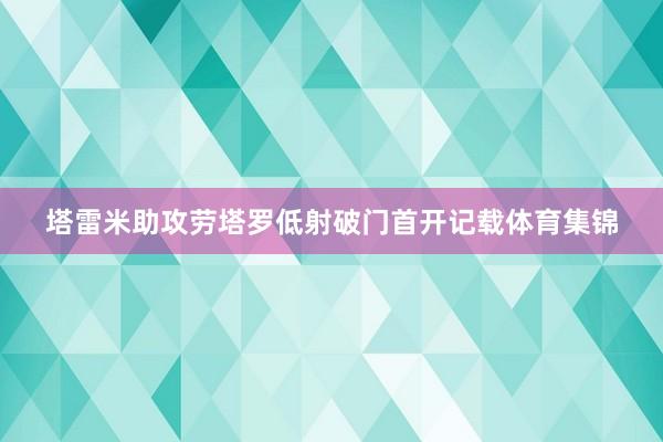 塔雷米助攻劳塔罗低射破门首开记载体育集锦