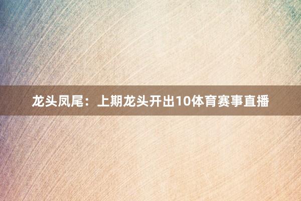 龙头凤尾：上期龙头开出10体育赛事直播