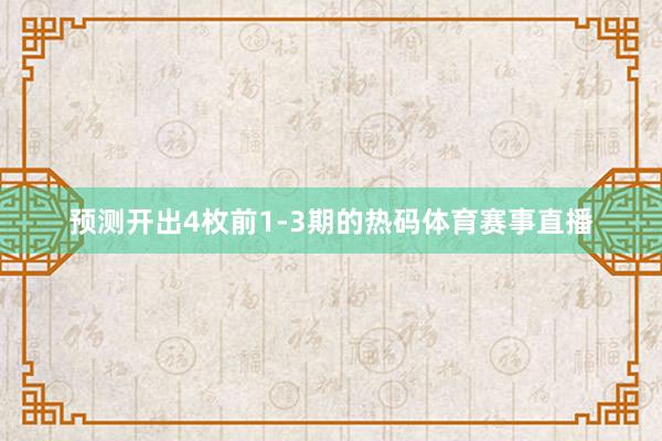 预测开出4枚前1-3期的热码体育赛事直播