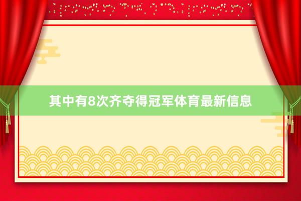 其中有8次齐夺得冠军体育最新信息