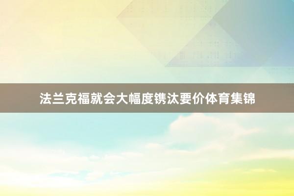 法兰克福就会大幅度镌汰要价体育集锦