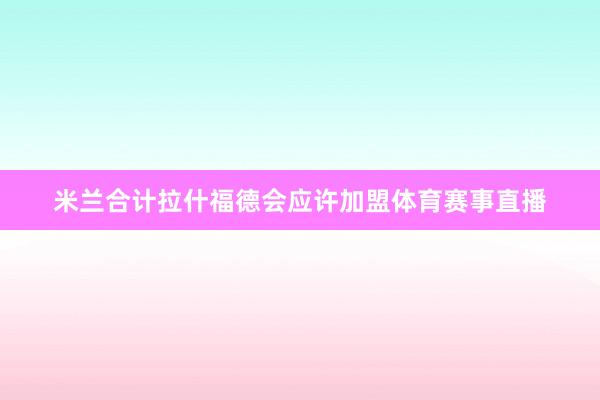 米兰合计拉什福德会应许加盟体育赛事直播