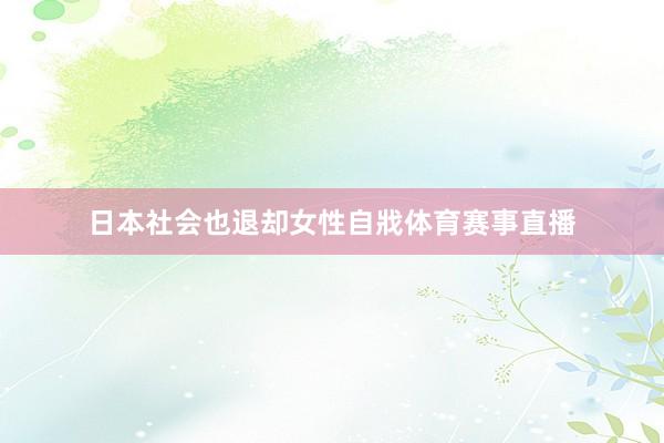 日本社会也退却女性自戕体育赛事直播