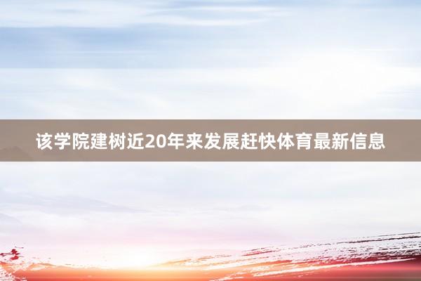 该学院建树近20年来发展赶快体育最新信息