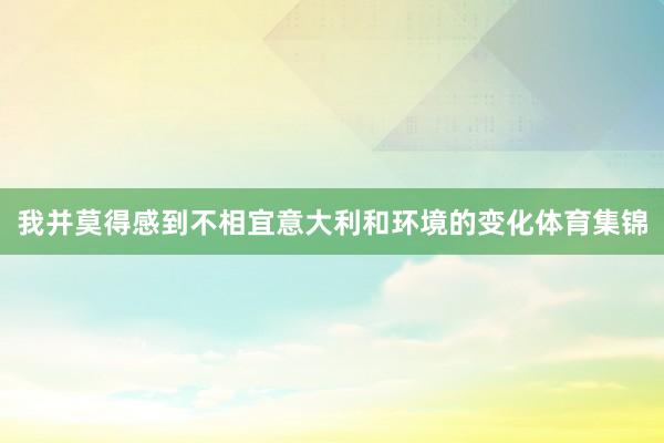 我并莫得感到不相宜意大利和环境的变化体育集锦