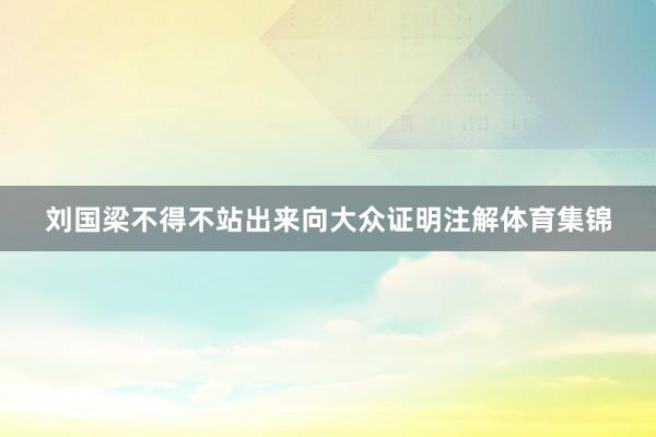 刘国梁不得不站出来向大众证明注解体育集锦