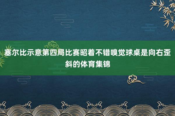 塞尔比示意第四局比赛昭着不错嗅觉球桌是向右歪斜的体育集锦