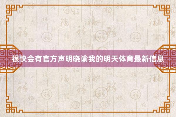 很快会有官方声明晓谕我的明天体育最新信息