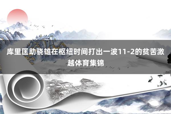 库里匡助骁雄在枢纽时间打出一波11-2的贫苦激越体育集锦