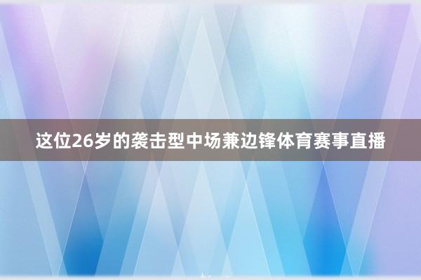 这位26岁的袭击型中场兼边锋体育赛事直播