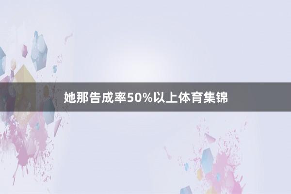 她那告成率50%以上体育集锦