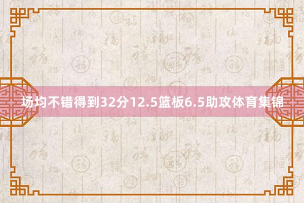 场均不错得到32分12.5篮板6.5助攻体育集锦