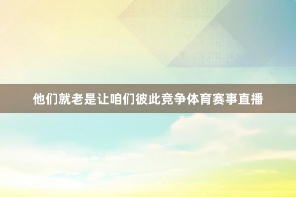 他们就老是让咱们彼此竞争体育赛事直播