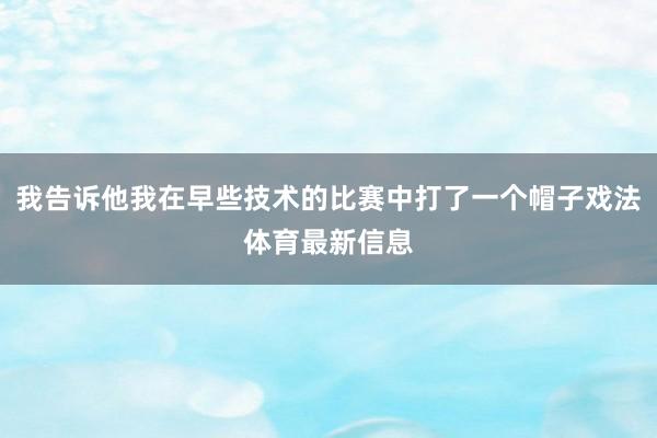 我告诉他我在早些技术的比赛中打了一个帽子戏法体育最新信息