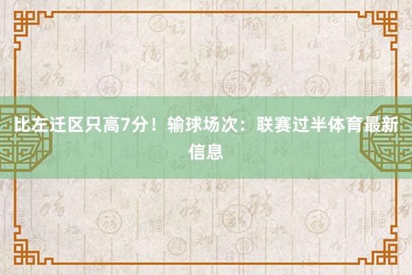 比左迁区只高7分！输球场次：联赛过半体育最新信息