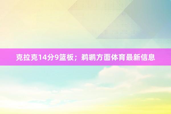 克拉克14分9篮板；鹈鹕方面体育最新信息