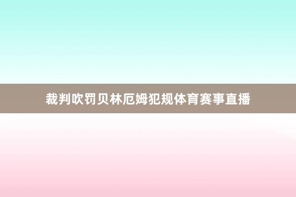 裁判吹罚贝林厄姆犯规体育赛事直播