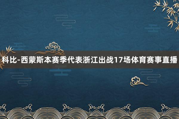 科比-西蒙斯本赛季代表浙江出战17场体育赛事直播