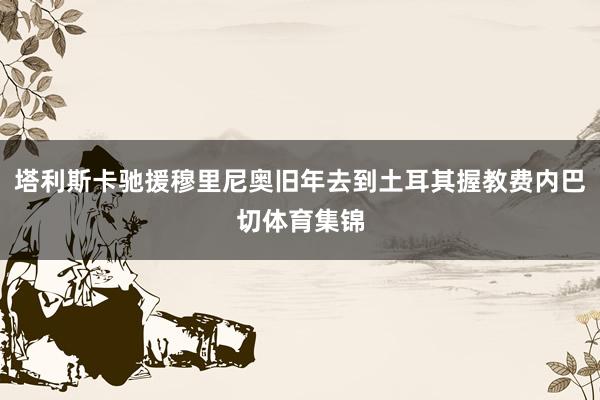 塔利斯卡驰援穆里尼奥旧年去到土耳其握教费内巴切体育集锦