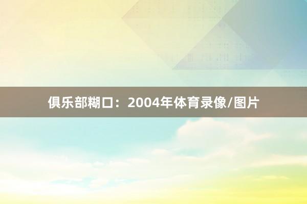 俱乐部糊口：2004年体育录像/图片