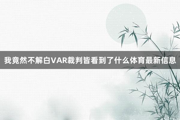 我竟然不解白VAR裁判皆看到了什么体育最新信息