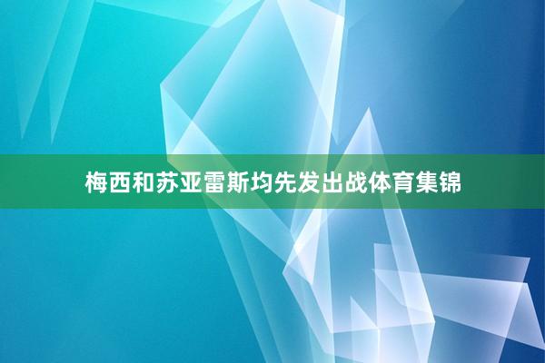 梅西和苏亚雷斯均先发出战体育集锦