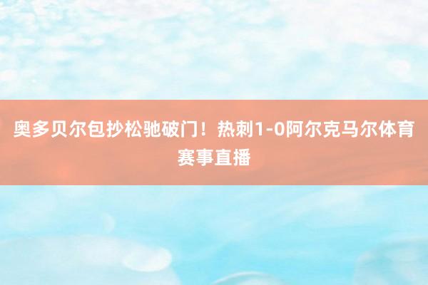 奥多贝尔包抄松驰破门!热刺1-0阿尔克马尔体育赛事直播